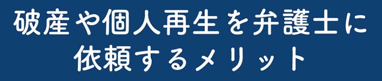 破産や個人再生を弁護士に依頼するメリット