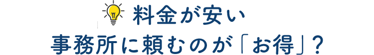 料金が安い事務所に頼むのがお得？