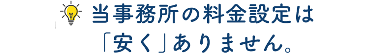 当事務所の料金設定は安くありません